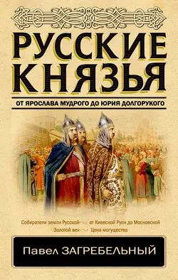 Русские князья. От Ярослава Мудрого до Юрия Долгорукого, Павел Загребельный