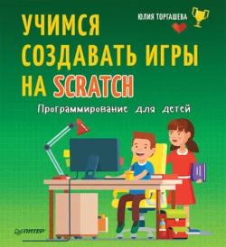 Программирование для детей. Учимся создавать игры на Scratch, Юлия Торгашева