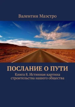 Послание о Пути. Книга 8. Истинная картина строительства нашего общества, Валентин Маэстро