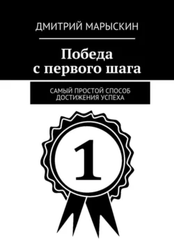 Победа с первого шага. Самый простой способ достижения успеха, Дмитрий Марыскин