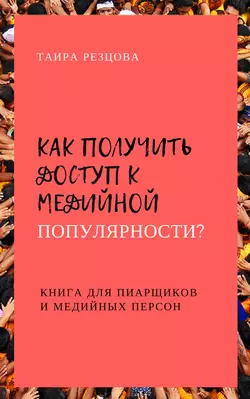 Как получить доступ к медийной популярности? Книга для пиарщиков и медийных персон Таира Резцова