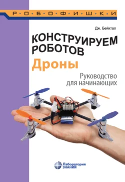 Конструируем роботов. Дроны. Руководство для начинающих, Джон Бейктал