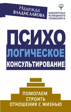 Психологическое консультирование. Помогаем строить отношения с жизнью, Надежда Владиславова