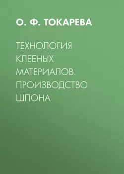 Технология клееных материалов. Производство шпона, Ольга Токарева