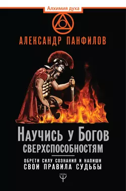 Научись у Богов сверхспособностям. Обрети силу сознания и напиши свои правила судьбы, Александр Панфилов