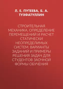 Строительная механика. Определение перемещений и расчет статически неопределимых систем. Варианты заданий и примеры решения задач для студентов заочной формы обучения, Борис Тухфатуллин