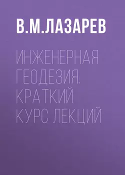 Инженерная геодезия. Краткий курс лекций, Владимир Лазарев