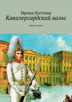 Кавалергардский вальс. Книга вторая, Ирина Костина