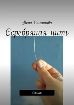 Серебряная нить. Стихи, Вера Смирнова