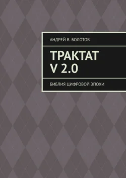 Трактат V 2.0. Библия цифровой эпохи, Андрей Болотов