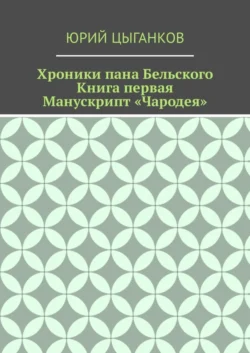 Хроники пана Бельского. Книга первая. Манускрипт «Чародея». Написанный якобы собственноручно Всеславом Брячиславичем, Великим князем Полоцким, по крайней мере, как утверждает ряд официальных лиц из научных кругов, Юрий Цыганков