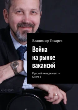 Война на рынке вакансий. Русский менеджмент – Книга 6, Владимир Токарев