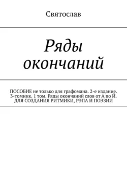 Ряды окончаний для создания ритмики, рэпа, поэзии. Пособие не только для графомана. 2-е издание. 3-томник. 1-й том от А по Й, Святослав