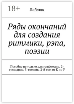 Ряды окончаний для создания ритмики, рэпа, поэзии. Пособие не только для графомана. 2-е издание. 3-томник. 2-й том от К по У, Лаблюк