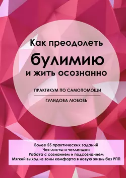 Как преодолеть булимию и жить осознанно. Практикум по самопомощи Любовь Гулидова