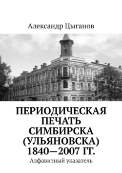 Периодическая печать Симбирска (Ульяновска) 1840—2007 гг. Алфавитный указатель, Александр Цыганов