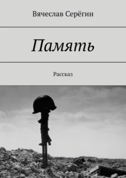 Память. Рассказ, Вячеслав Серёгин