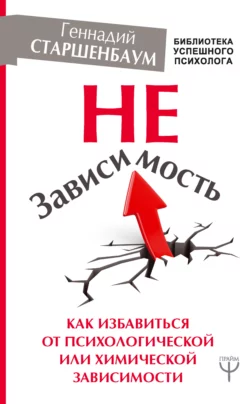 НеЗависимость. Как избавиться от психологической или химической зависимости, Геннадий Старшенбаум