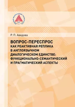 Вопрос-переспрос как реактивная реплика в англоязычном диалогическом единстве. Функционально-семантический и прагматический аспекты, Р. Аведова