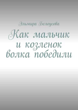 Как мальчик и козленок волка победили, Эльмира Белоусова