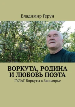 Воркута, Родина и любовь поэта. ГУЛАГ Воркуты в Заполярье, Владимир Герун