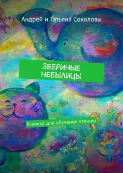 Звериные небылицы. Книжка для обучения чтению, Андрей Соколов