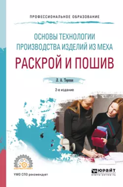 Основы технологии производства изделий из меха: раскрой и пошив 2-е изд., испр. и доп. Учебное пособие для СПО, Людмила Терская