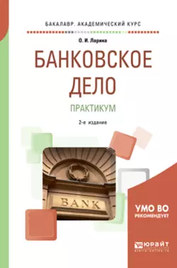 Банковское дело. Практикум 2-е изд., пер. и доп. Учебное пособие для академического бакалавриата, Ольга Ларина