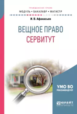 Вещное право: сервитут. Учебное пособие для бакалавриата и магистратуры, Илья Афанасьев