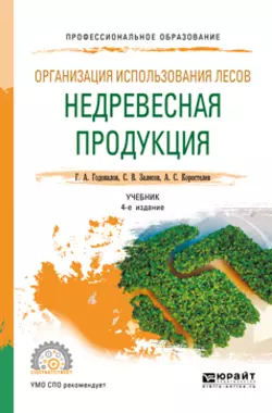 Организация использования лесов: недревесная продукция 4-е изд., пер. и доп. Учебник для СПО, Геннадий Годовалов