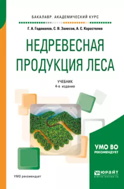 Недревесная продукция леса 4-е изд., пер. и доп. Учебник для академического бакалавриата, Геннадий Годовалов