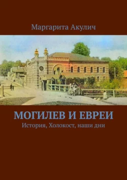 Могилев и евреи. История, Холокост, наши дни, Маргарита Акулич