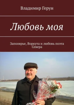 Любовь моя. Заполярье, Воркута и любовь поэта Севера, Владимир Герун