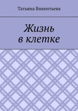 Жизнь в клетке, Татьяна Викентьева