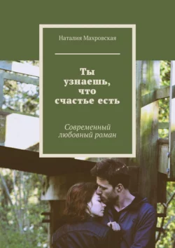 Ты узнаешь, что счастье есть. Современный любовный роман, Наталия Махровская