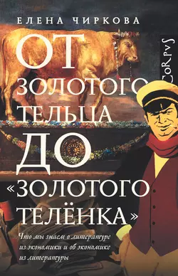 От золотого тельца до «Золотого теленка». Что мы знаем о литературе из экономики и об экономике из литературы, Елена Чиркова