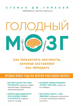 Голодный мозг. Как перехитрить инстинкты, которые заставляют нас переедать, Стефан Гийанэй