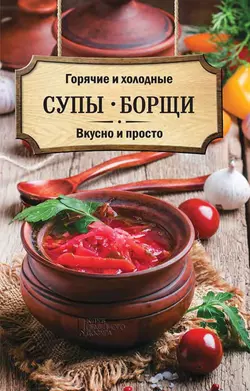 Горячие и холодные супы  борщи. Вкусно и просто 