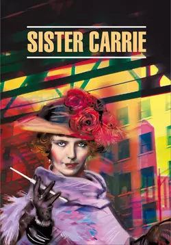 Sister Carrie / Сестра Кэрри. Книга для чтения на английском языке, Теодор Драйзер