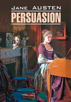 Persuasion / Доводы рассудка. Книга для чтения на английском языке, Джейн Остин