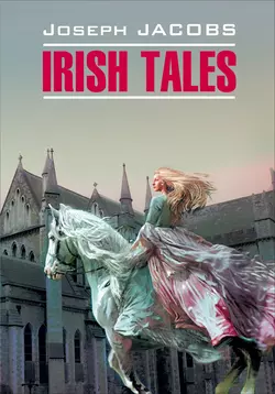 Irish Tales / Ирландские сказки. Книга для чтения на английском языке, Джозеф Джейкобс