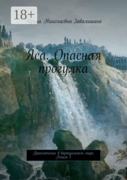 Яса. Опасная прогулка. Приключение в виртуальном мире. Книга 1, Ирина Завалишина