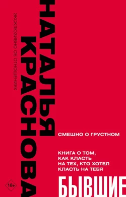 Бывшие. Книга о том, как класть на тех, кто хотел класть на тебя, Наталья Краснова