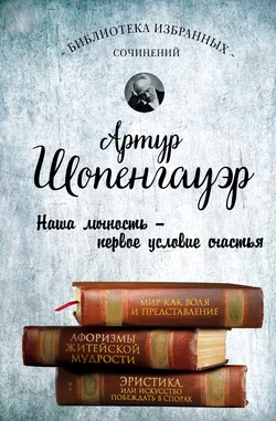 Мир как воля и представление. Афоризмы житейской мудрости. Эристика, или Искусство побеждать в спорах, Артур Шопенгауэр