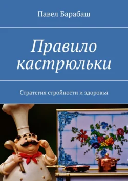 Правило кастрюльки. Стратегия стройности и здоровья, Павел Барабаш