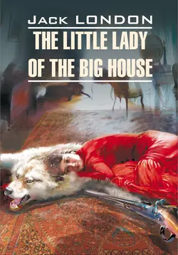 The Little Lady of the Big House / Маленькая хозяйка большого дома. Книга для чтения на английском языке, Джек Лондон