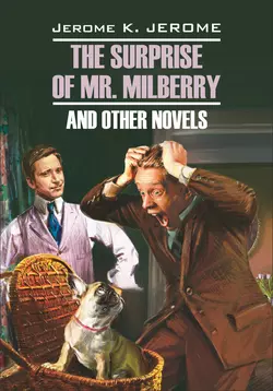 The Surprise of Mr. Milberry and other novels / Сюрприз мистера Милберри и другие новеллы. Книга для чтения на английском языке, Джером Клапка Джером