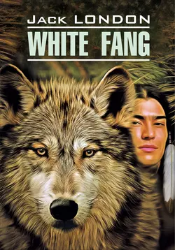 White Fang / Белый Клык. Книга для чтения на английском языке, Джек Лондон