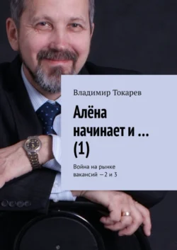 Алёна начинает и… (1). Война на рынке вакансий – 2 и 3 Владимир Токарев