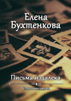 Письма издалека. Стихи медиума, Елена Бухтенкова